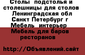 Столы, подстолья и столешницы для столов. - Ленинградская обл., Санкт-Петербург г. Мебель, интерьер » Мебель для баров, ресторанов   